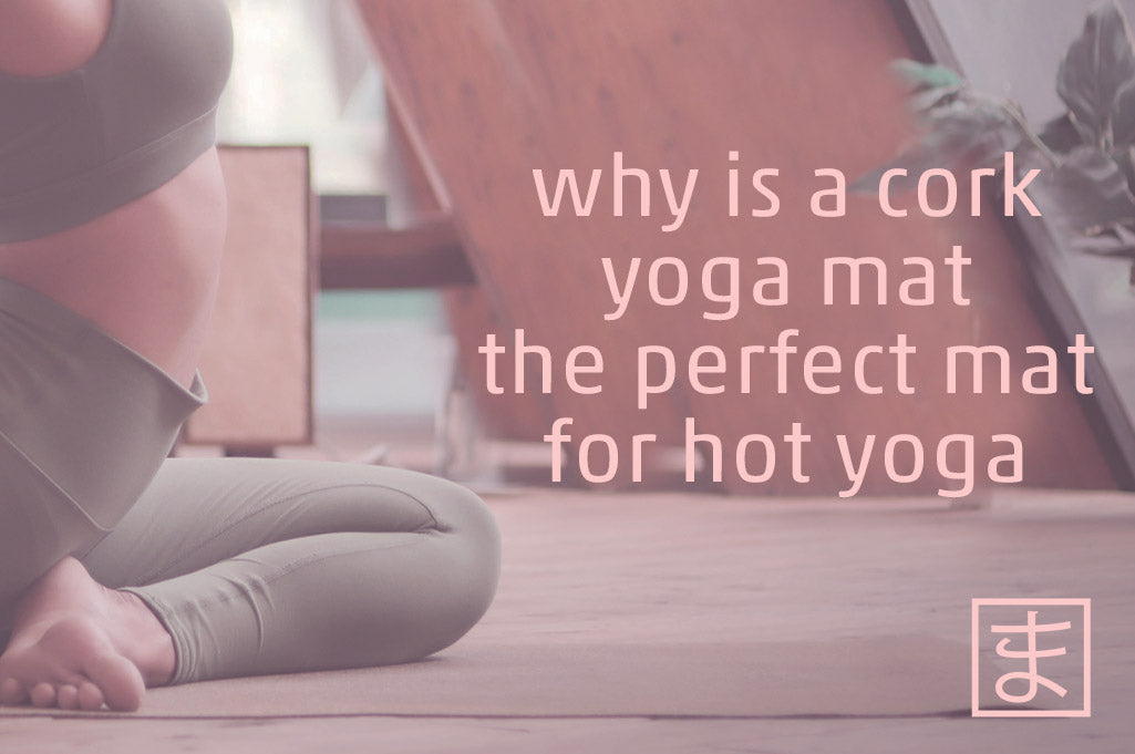 Why is a cork yoga mat the perfect mat for hot yoga